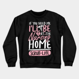 If You Need Me I'll be at The Nursing Home Scrub Life Crewneck Sweatshirt